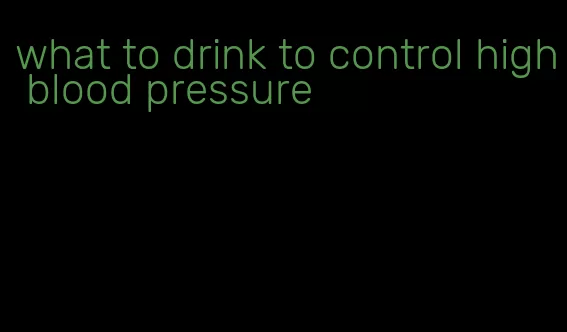 what to drink to control high blood pressure