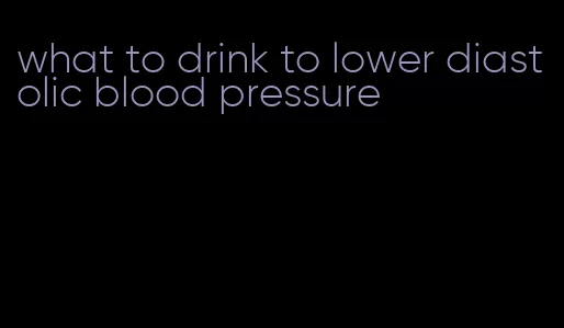 what to drink to lower diastolic blood pressure