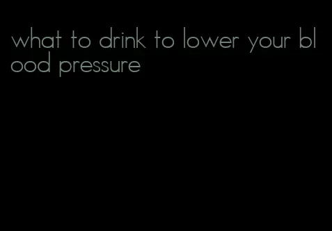 what to drink to lower your blood pressure