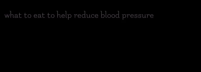 what to eat to help reduce blood pressure