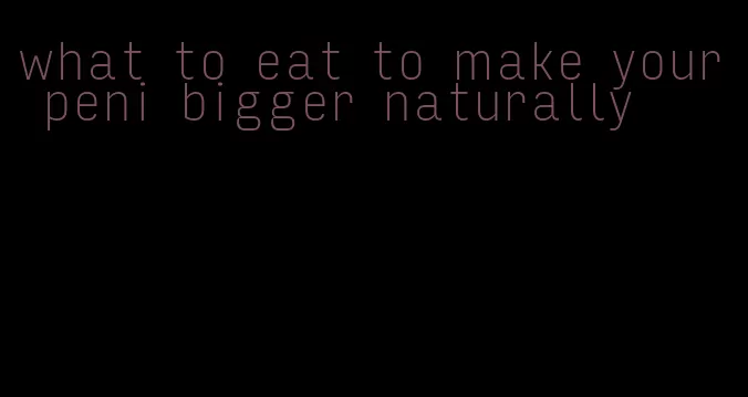 what to eat to make your peni bigger naturally
