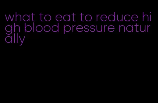 what to eat to reduce high blood pressure naturally