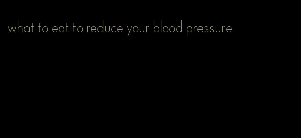 what to eat to reduce your blood pressure