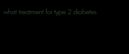 what treatment for type 2 diabetes