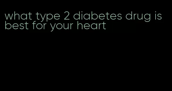 what type 2 diabetes drug is best for your heart