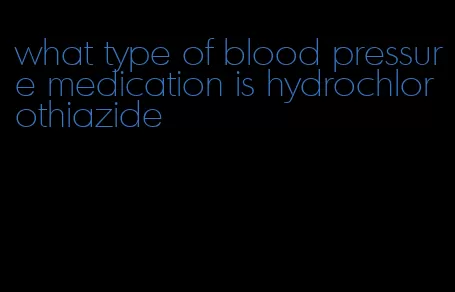 what type of blood pressure medication is hydrochlorothiazide