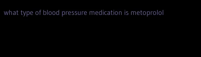 what type of blood pressure medication is metoprolol