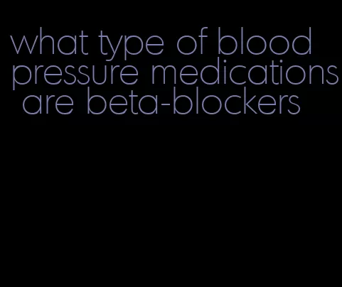 what type of blood pressure medications are beta-blockers