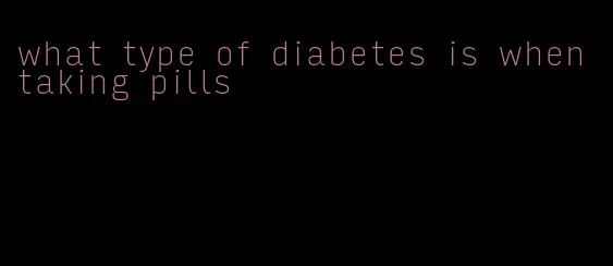 what type of diabetes is when taking pills
