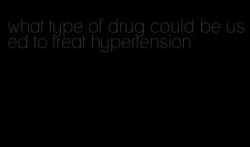 what type of drug could be used to treat hypertension