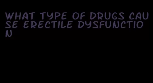 what type of drugs cause erectile dysfunction
