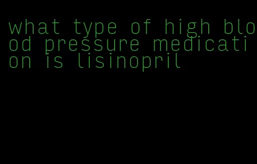 what type of high blood pressure medication is lisinopril