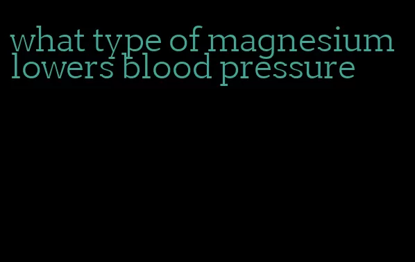 what type of magnesium lowers blood pressure