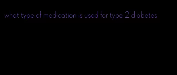 what type of medication is used for type 2 diabetes