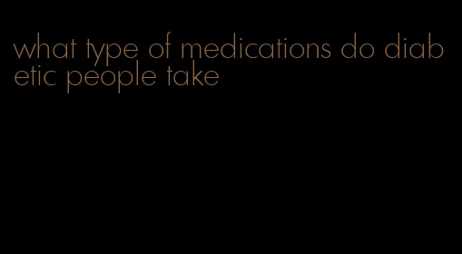 what type of medications do diabetic people take