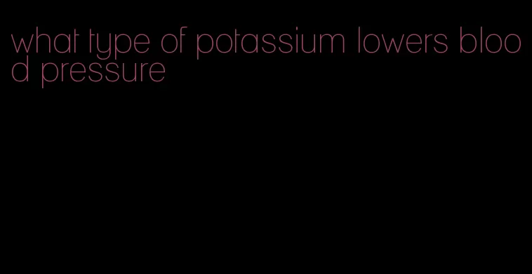 what type of potassium lowers blood pressure