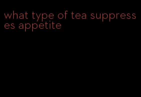 what type of tea suppresses appetite