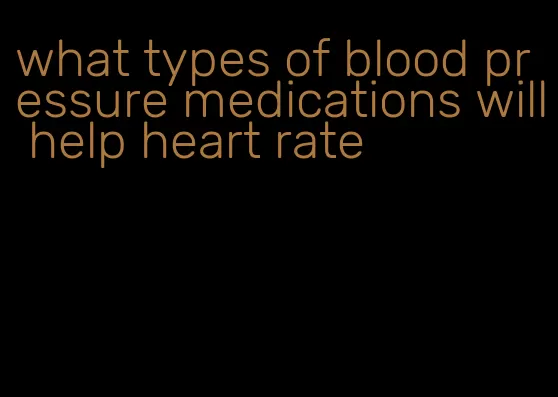 what types of blood pressure medications will help heart rate