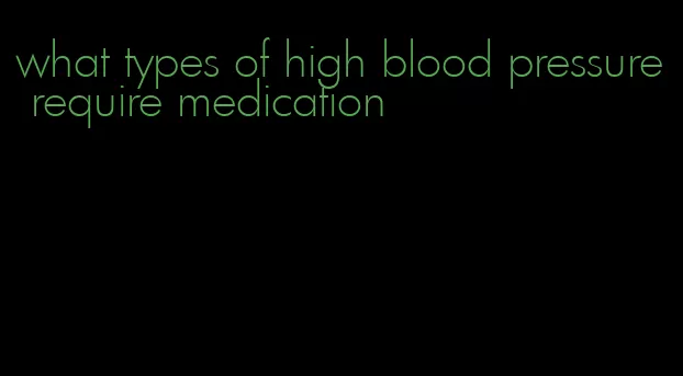 what types of high blood pressure require medication