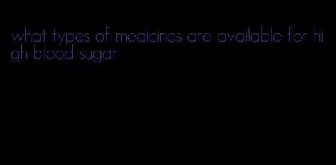 what types of medicines are available for high blood sugar