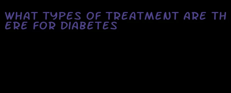 what types of treatment are there for diabetes