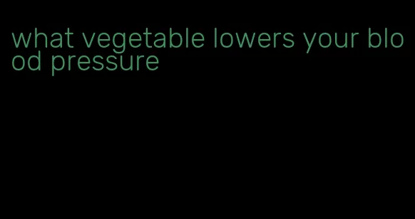 what vegetable lowers your blood pressure