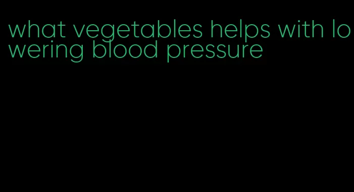 what vegetables helps with lowering blood pressure