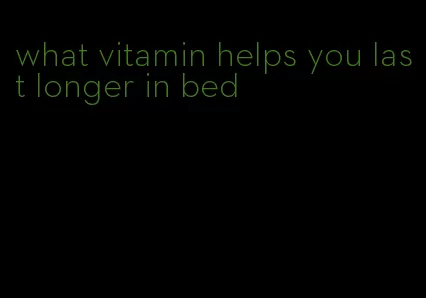 what vitamin helps you last longer in bed