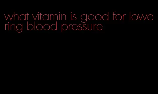 what vitamin is good for lowering blood pressure
