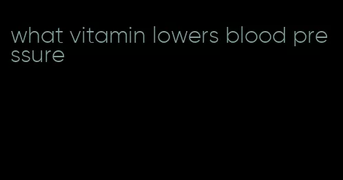 what vitamin lowers blood pressure