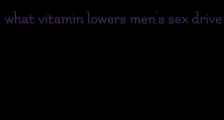 what vitamin lowers men's sex drive