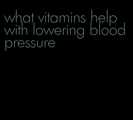 what vitamins help with lowering blood pressure
