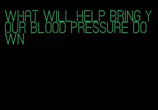 what will help bring your blood pressure down