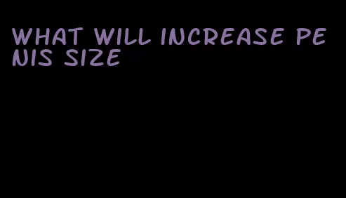 what will increase penis size