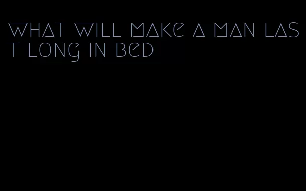 what will make a man last long in bed