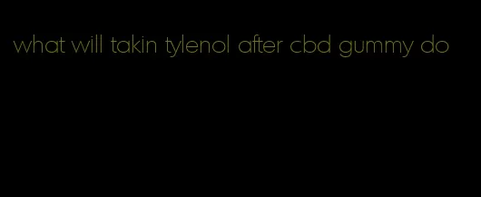 what will takin tylenol after cbd gummy do