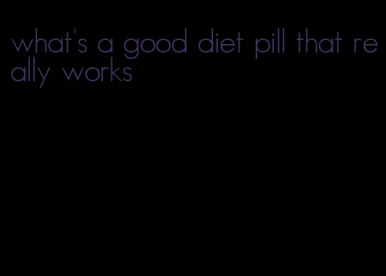 what's a good diet pill that really works