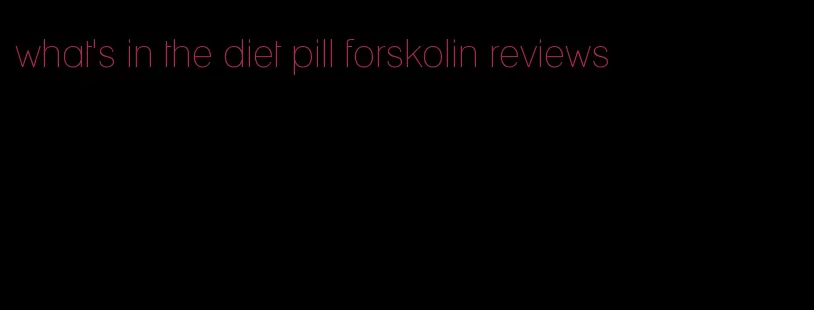 what's in the diet pill forskolin reviews
