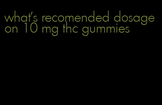 what's recomended dosage on 10 mg thc gummies
