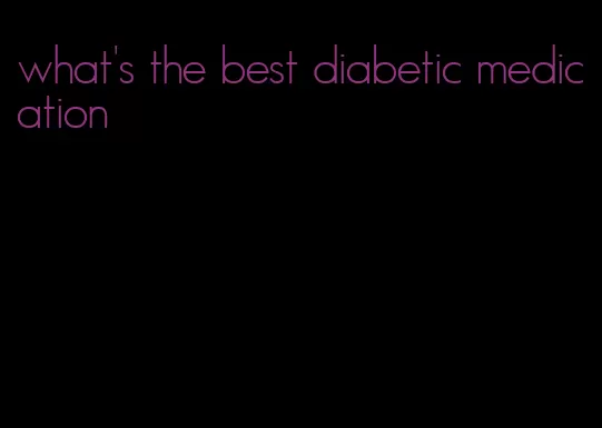 what's the best diabetic medication