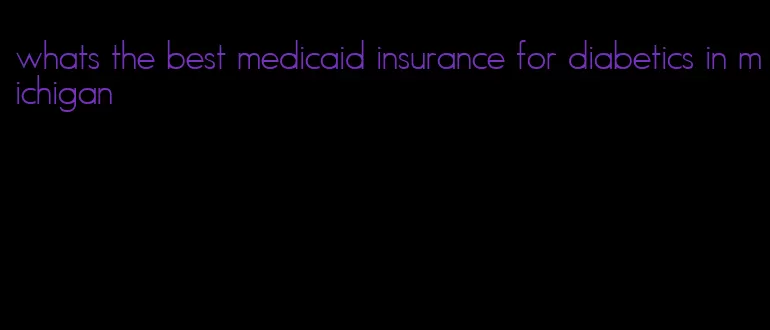 whats the best medicaid insurance for diabetics in michigan
