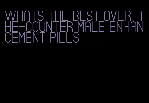 whats the best over-the-counter male enhancement pills