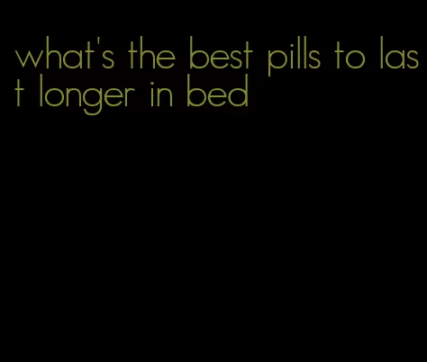what's the best pills to last longer in bed