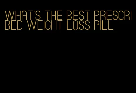 what's the best prescribed weight loss pill