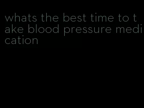 whats the best time to take blood pressure medication