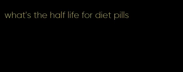 what's the half life for diet pills
