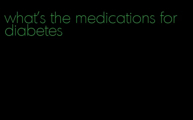 what's the medications for diabetes