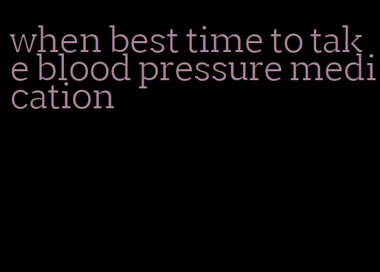 when best time to take blood pressure medication