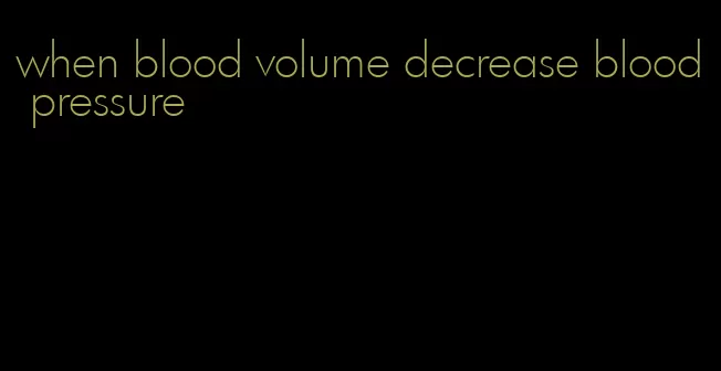 when blood volume decrease blood pressure
