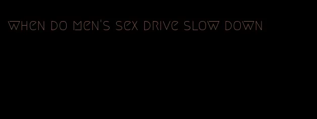 when do men's sex drive slow down
